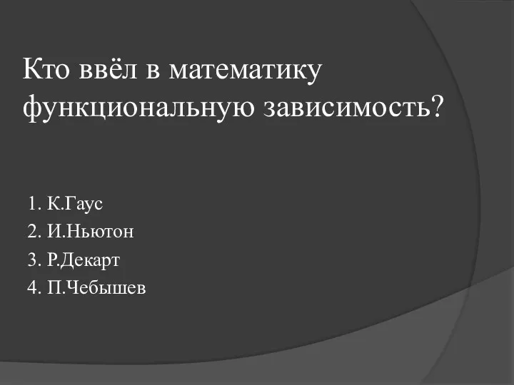 Кто ввёл в математику функциональную зависимость? 1. К.Гаус 2. И.Ньютон 3. Р.Декарт 4. П.Чебышев