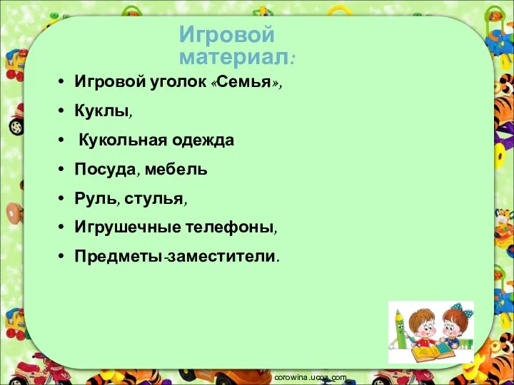 Игровой уголок «Семья», Куклы, Кукольная одежда Посуда, мебель Руль, стулья, Игрушечные телефоны, Предметы-заместители. corowina.ucoz.com Игровой материал: