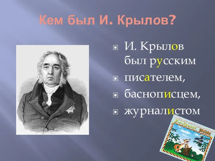 Кем был И. Крылов? И. Крылов был русским писателем, баснописцем, журналистом