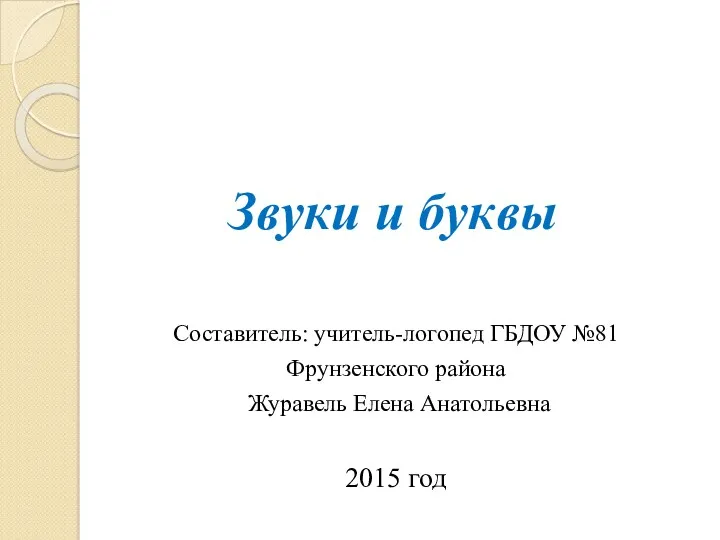 Звуки и буквы Составитель: учитель-логопед ГБДОУ №81 Фрунзенского района Журавель Елена Анатольевна 2015 год