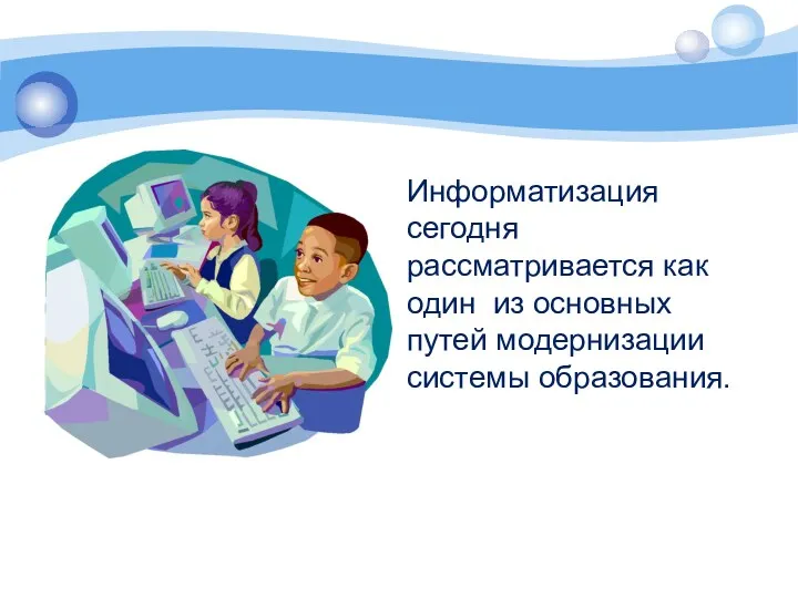 Информатизация сегодня рассматривается как один из основных путей модернизации системы образования.