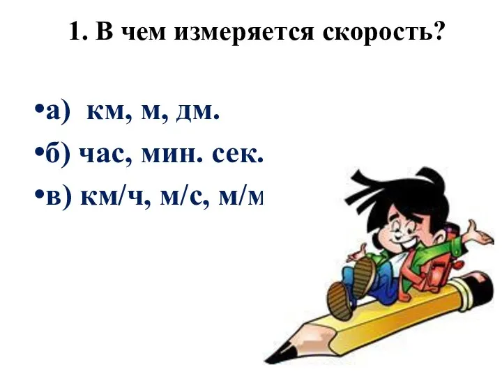 1. В чем измеряется скорость? а) км, м, дм. б) час, мин. сек.