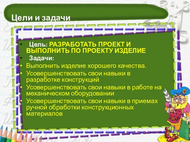 Цели и задачи Цель: РАЗРАБОТАТЬ ПРОЕКТ И ВЫПОЛНИТЬ ПО ПРОЕКТУ