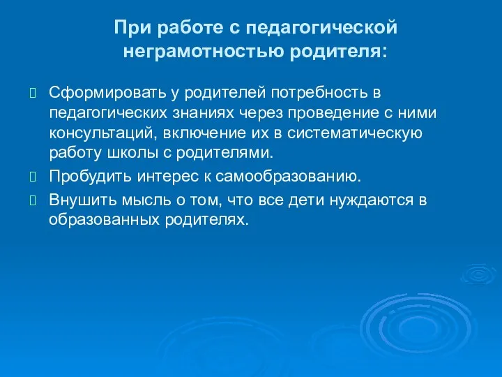 При работе с педагогической неграмотностью родителя: Сформировать у родителей потребность