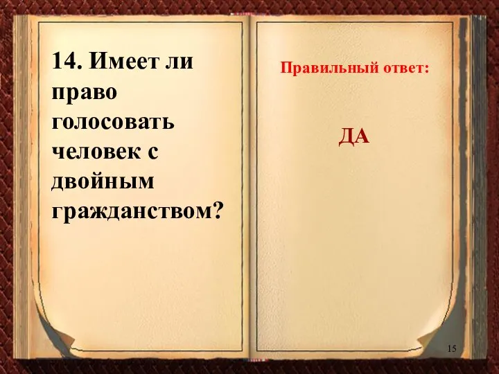 14. Имеет ли право голосовать человек с двойным гражданством? Правильный ответ: ДА