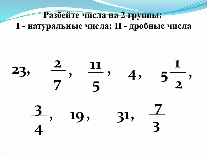 Разбейте числа на 2 группы: I - натуральные числа; II - дробные числа
