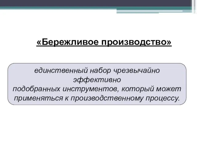 «Бережливое производство» единственный набор чрезвычайно эффективно подобранных инструментов, который может применяться к производственному процессу.