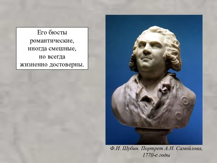 Его бюсты романтические, иногда смешные, но всегда жизненно достоверны. Ф.И. Шубин. Портрет А.Н. Самойлова, 1770-е годы