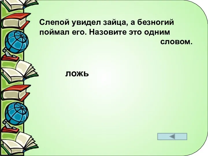 Слепой увидел зайца, а безногий поймал его. Назовите это одним словом. ложь