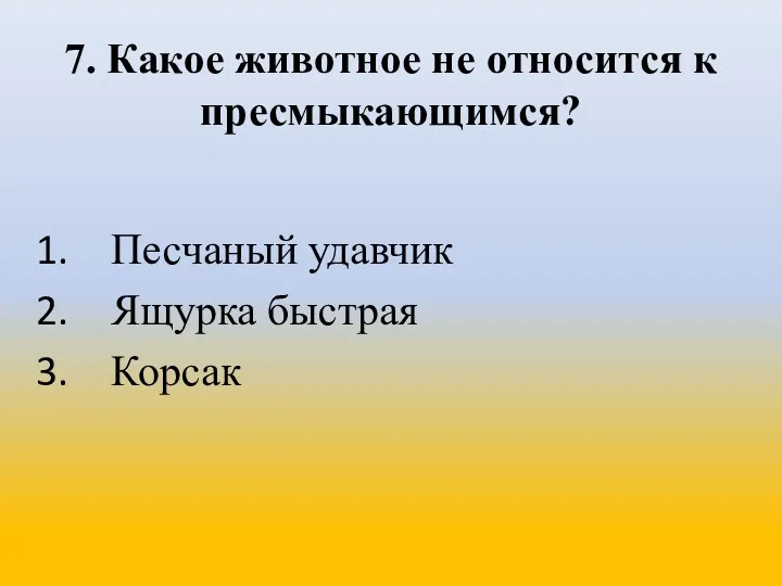 7. Какое животное не относится к пресмыкающимся? Песчаный удавчик Ящурка быстрая Корсак