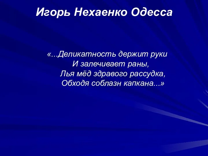 Игорь Нехаенко Одесса «...Деликатность держит руки И залечивает раны, Лья мёд здравого рассудка, Обходя соблазн капкана...»