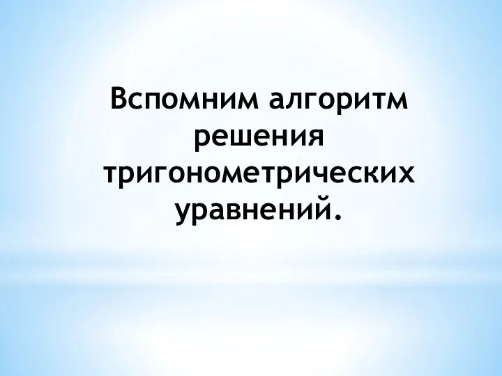 Вспомним алгоритм решения тригонометрических уравнений.