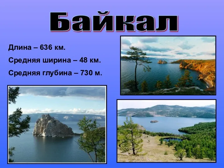 Байкал Длина – 636 км. Средняя ширина – 48 км. Средняя глубина – 730 м.