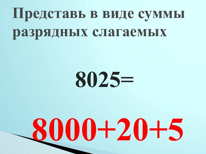 8025= Представь в виде суммы разрядных слагаемых 8000+20+5