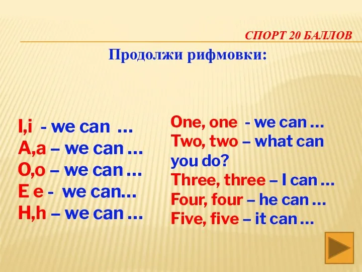 СПОРТ 20 баллов Продолжи рифмовки: I,i - we can … A,a – we