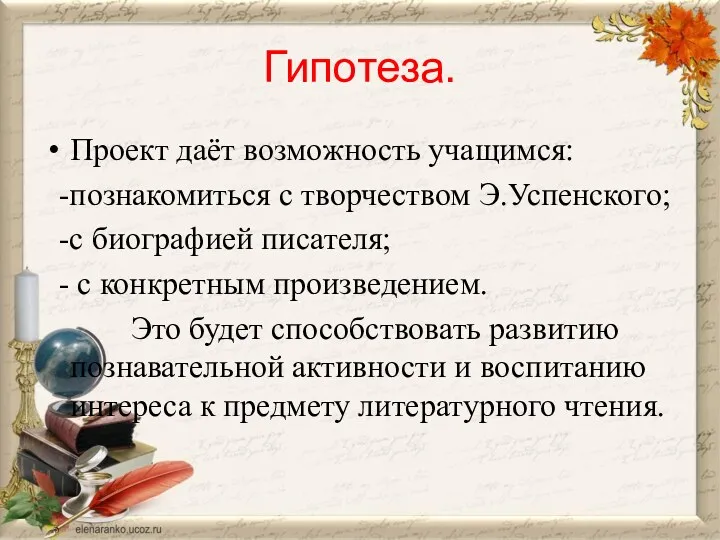 Гипотеза. Проект даёт возможность учащимся: -познакомиться с творчеством Э.Успенского; -с