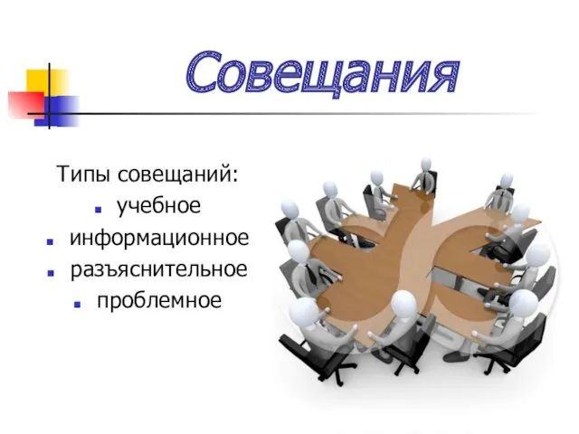 Совещания Типы совещаний: учебное информационное разъяснительное проблемное