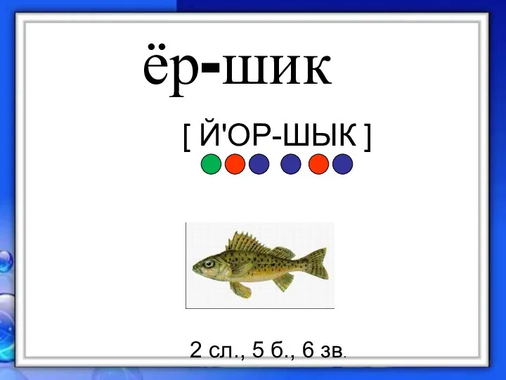 ёр-шик 2 сл., 5 б., 6 зв. [ Й'ОР-ШЫК ]