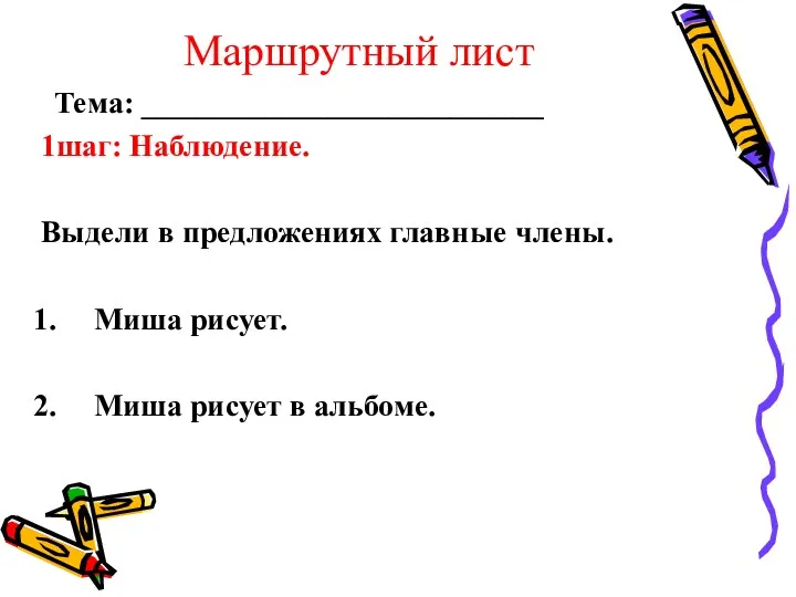 Маршрутный лист Тема: __________________________ 1шаг: Наблюдение. Выдели в предложениях главные члены. Миша рисует.