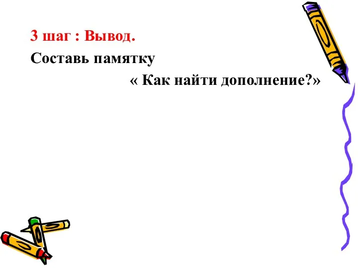 3 шаг : Вывод. Составь памятку « Как найти дополнение?»