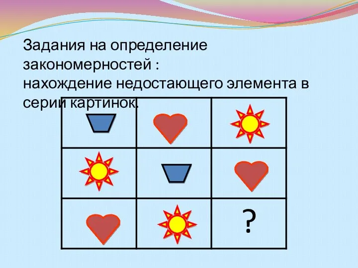 Задания на определение закономерностей : нахождение недостающего элемента в серии картинок.