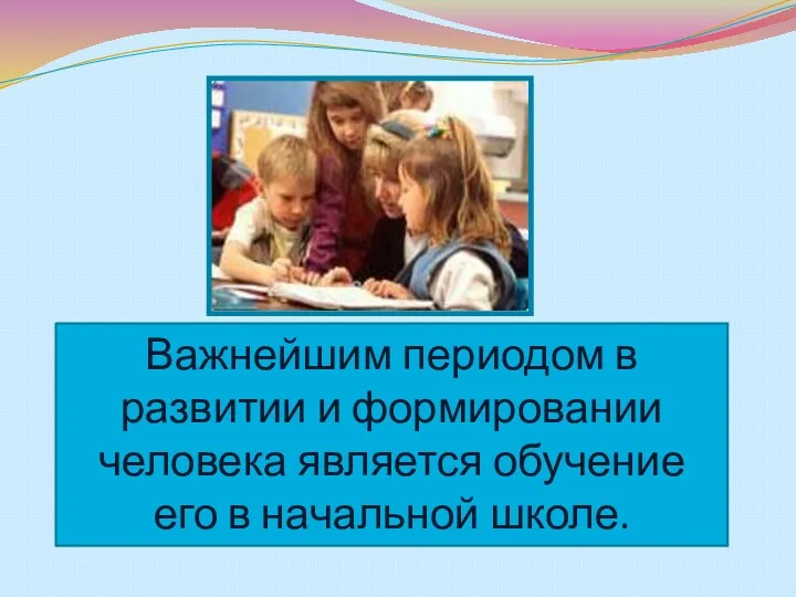 Важнейшим периодом в развитии и формировании человека является обучение его в начальной школе.