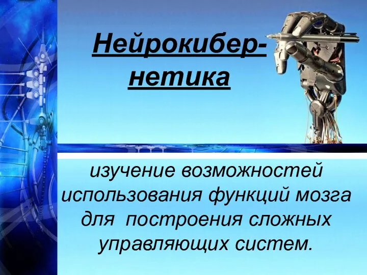 Нейрокибер- нетика изучение возможностей использования функций мозга для построения сложных управляющих систем.