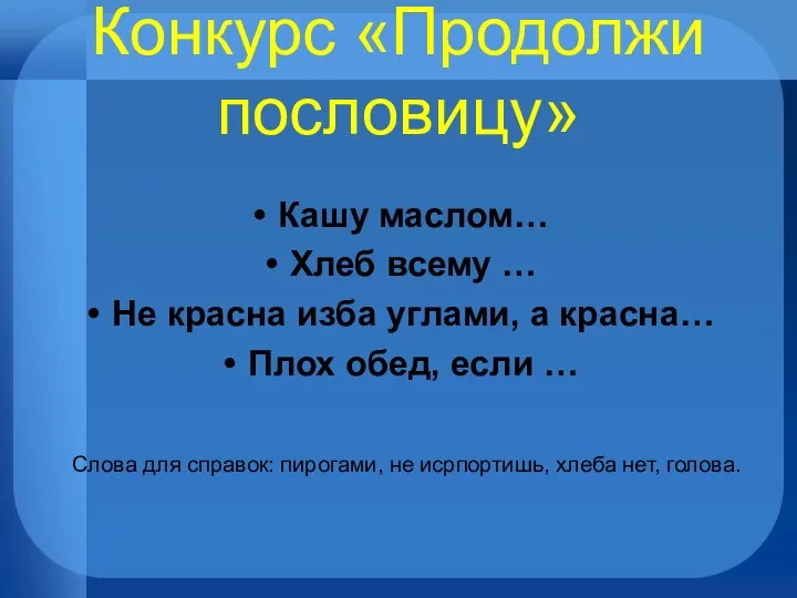 Конкурс «Продолжи пословицу» Кашу маслом… Хлеб всему … Не красна