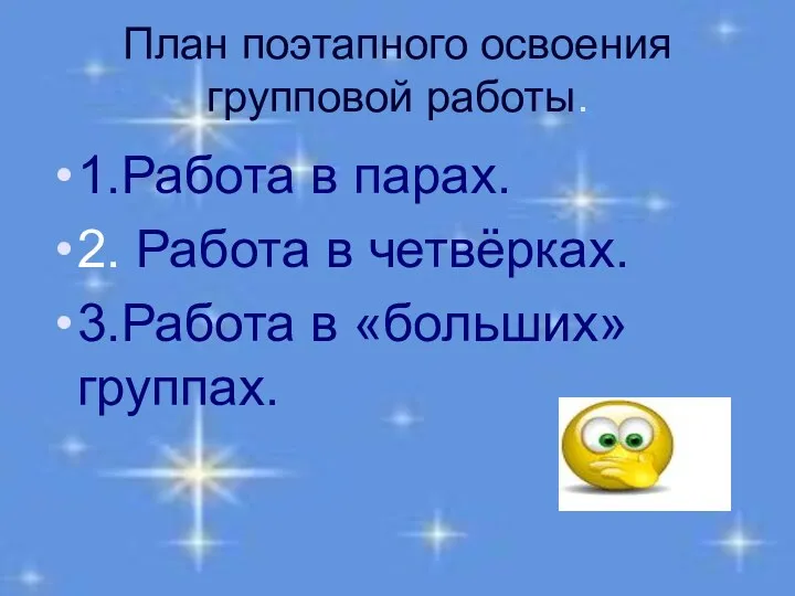 План поэтапного освоения групповой работы. 1.Работа в парах. 2. Работа в четвёрках. 3.Работа в «больших» группах.