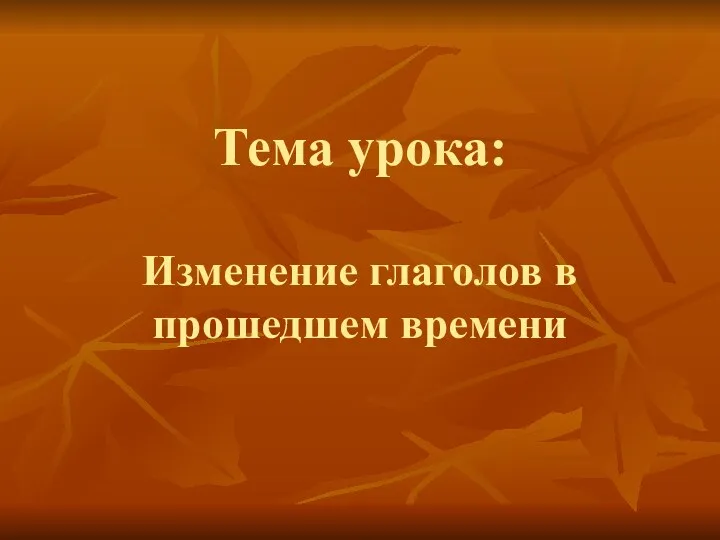 Тема урока: Изменение глаголов в прошедшем времени