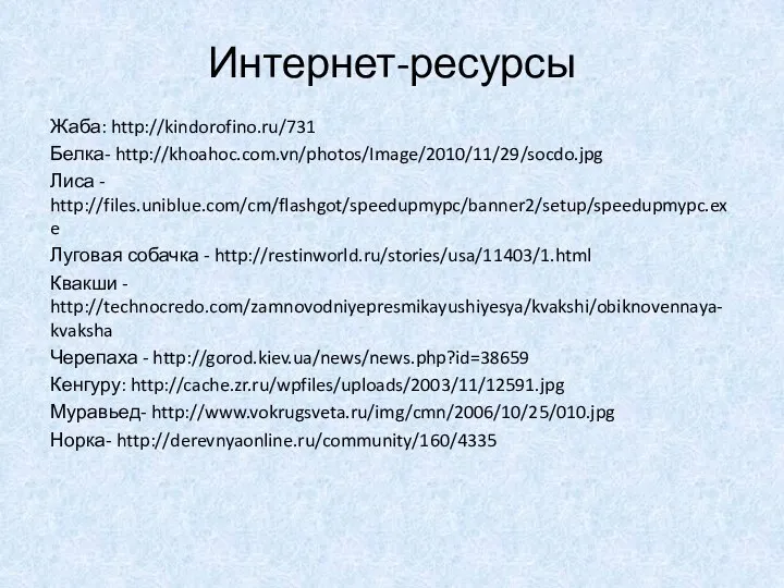 Интернет-ресурсы Жаба: http://kindorofino.ru/731 Белка- http://khoahoc.com.vn/photos/Image/2010/11/29/socdo.jpg Лиса - http://files.uniblue.com/cm/flashgot/speedupmypc/banner2/setup/speedupmypc.exe Луговая собачка