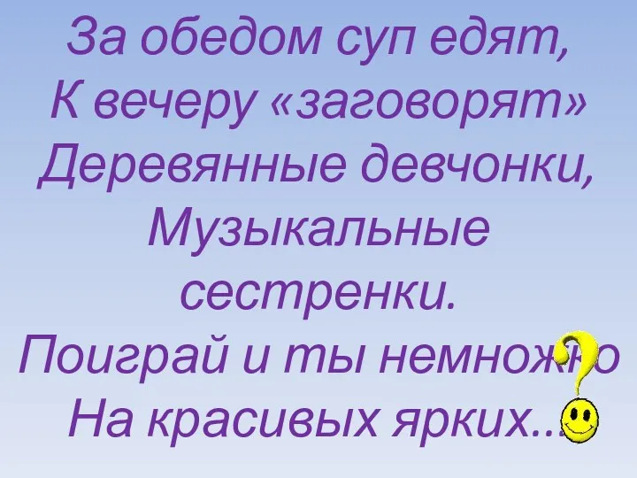 За обедом суп едят, К вечеру «заговорят» Деревянные девчонки, Музыкальные