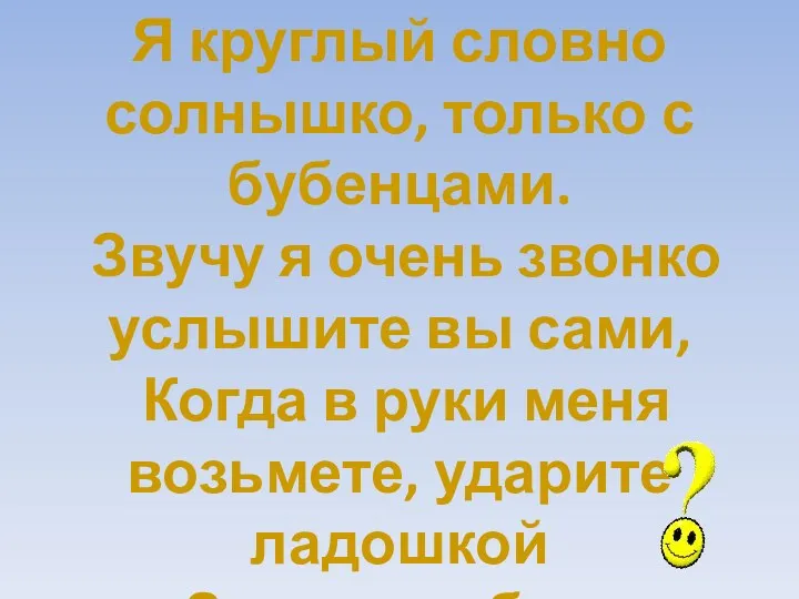 Я круглый словно солнышко, только с бубенцами. Звучу я очень