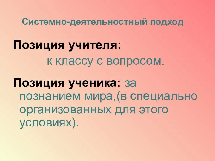 Системно-деятельностный подход Позиция учителя: к классу с вопросом. Позиция ученика: