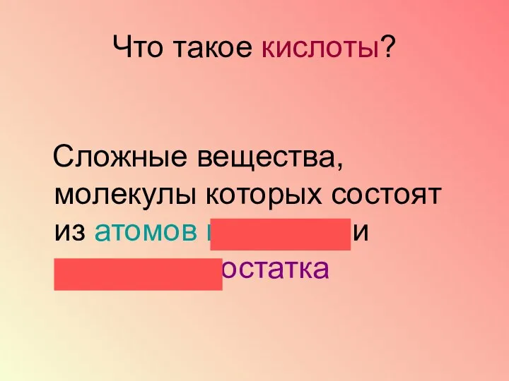 Что такое кислоты? Сложные вещества, молекулы которых состоят из атомов водорода и кислотного остатка