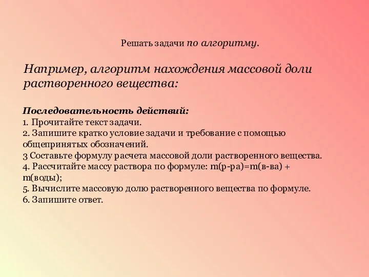 Решать задачи по алгоритму. Например, алгоритм нахождения массовой доли растворенного