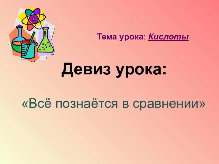 Девиз урока: «Всё познаётся в сравнении» Тема урока: Кислоты