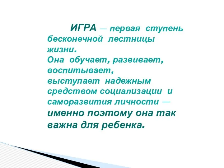 ИГРА — первая ступень бесконечной лестницы жизни. Она обучает, развивает,