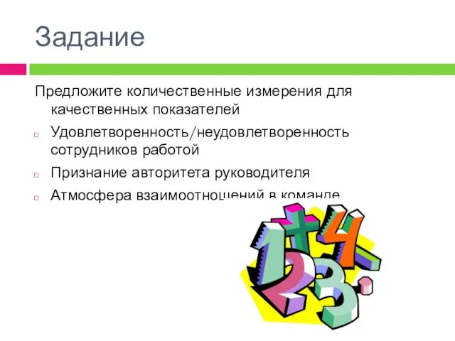 Задание Предложите количественные измерения для качественных показателей Удовлетворенность/неудовлетворенность сотрудников работой