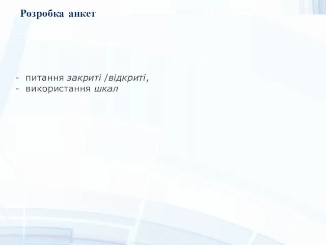 Розробка анкет - питання закриті /відкриті, - використання шкал