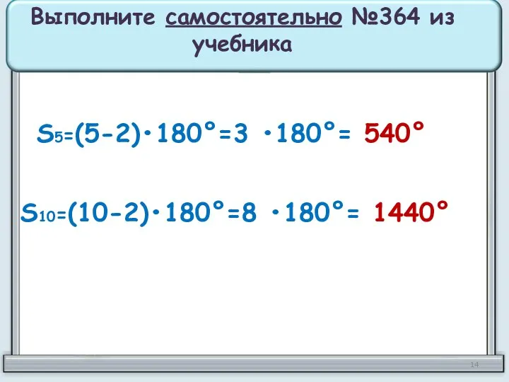 Выполните самостоятельно №364 из учебника S5=(5-2)•180°=3 •180°= 540° S10=(10-2)•180°=8 •180°= 1440°