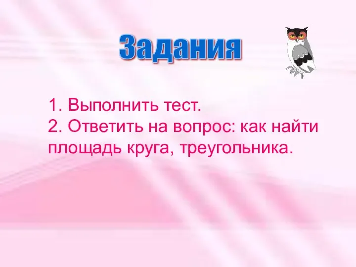 Задания 1. Выполнить тест. 2. Ответить на вопрос: как найти площадь круга, треугольника.