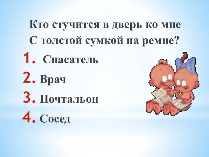 Кто стучится в дверь ко мне С толстой сумкой на ремне? Спасатель Врач Почтальон Сосед