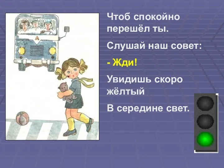 Чтоб спокойно перешёл ты. Слушай наш совет: - Жди! Увидишь скоро жёлтый В середине свет.