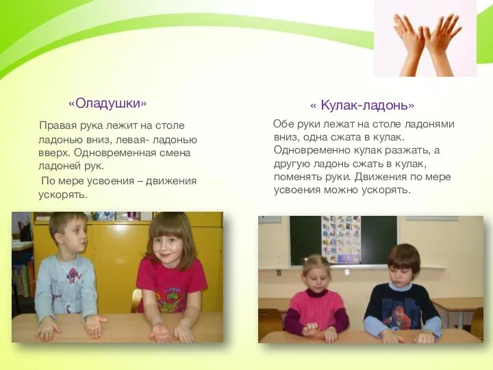 «Оладушки» Правая рука лежит на столе ладонью вниз, левая- ладонью вверх. Одновременная смена