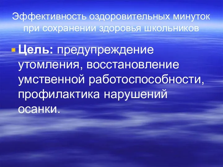 Эффективность оздоровительных минуток при сохранении здоровья школьников Цель: предупреждение утомления, восстановление умственной работоспособности, профилактика нарушений осанки.