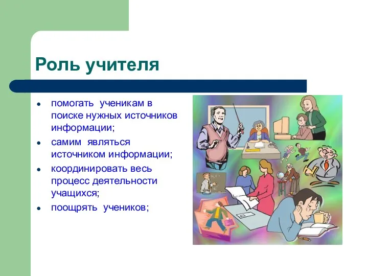 Роль учителя помогать ученикам в поиске нужных источников информации; самим