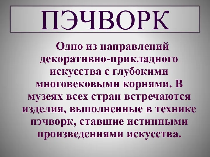 ПЭЧВОРК Одно из направлений декоративно-прикладного искусства с глубокими многовековыми корнями.