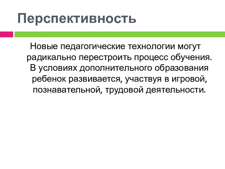 Перспективность Новые педагогические технологии могут радикально перестроить процесс обучения. В