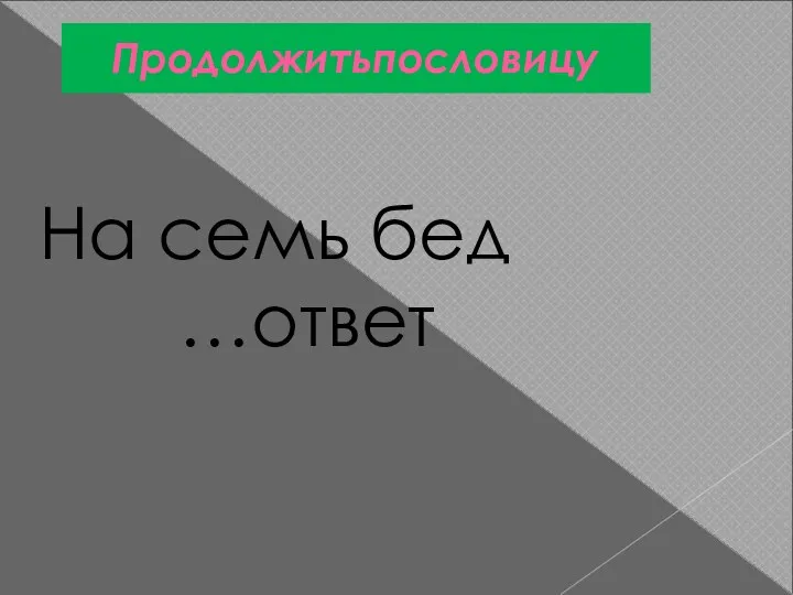 Продолжитьпословицу На семь бед …ответ